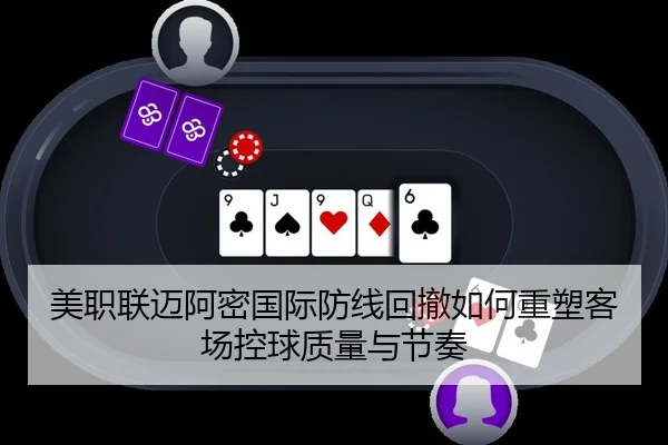 美职联迈阿密国际防线回撤如何重塑客场控球质量与节奏